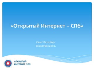 «Открытый Интернет – СПб» Санкт-Петербург 08 октября 2011 г. 