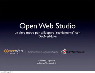 Open Web Studio
                        un altro modo per sviluppare “rapidamente” con
                                        DotNetNuke




                                        Roberto Caporale
                                       roberto@bizcomit.it


sabato 28 maggio 2011
 