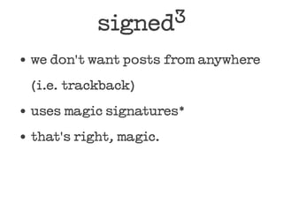 signed3

we don't want posts from anywhere
(i.e. trackback)
uses magic signatures*
that's right, magic.
 