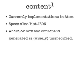 content 1

Currently implementations in Atom

Specs also list JSON
Where or how the content is
generated is (wisely) unspecified.
 