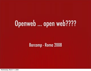Openweb ... open web????

                            Barcamp - Roma 2008




Wednesday, March 11, 2009
 