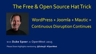 The Free & Open Source HatTrick
WordPress + Joomla + Mautic =
Continuous Disruption Continues
With Duke Speer At OpenWest 2015
Please Share Highlights mentioning @Duke3D #OpenWest
 