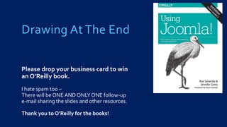 Drawing At The End
Please drop your business card to win
an O’Reilly book.
I hate spam too –
There will be ONEAND ONLY ONE follow-up
e-mail sharing the slides and other resources.
Thank you to O’Reilly for the books!
 