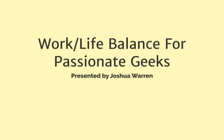 Work/Life Balance For
Passionate Geeks
Presented by Joshua Warren
 