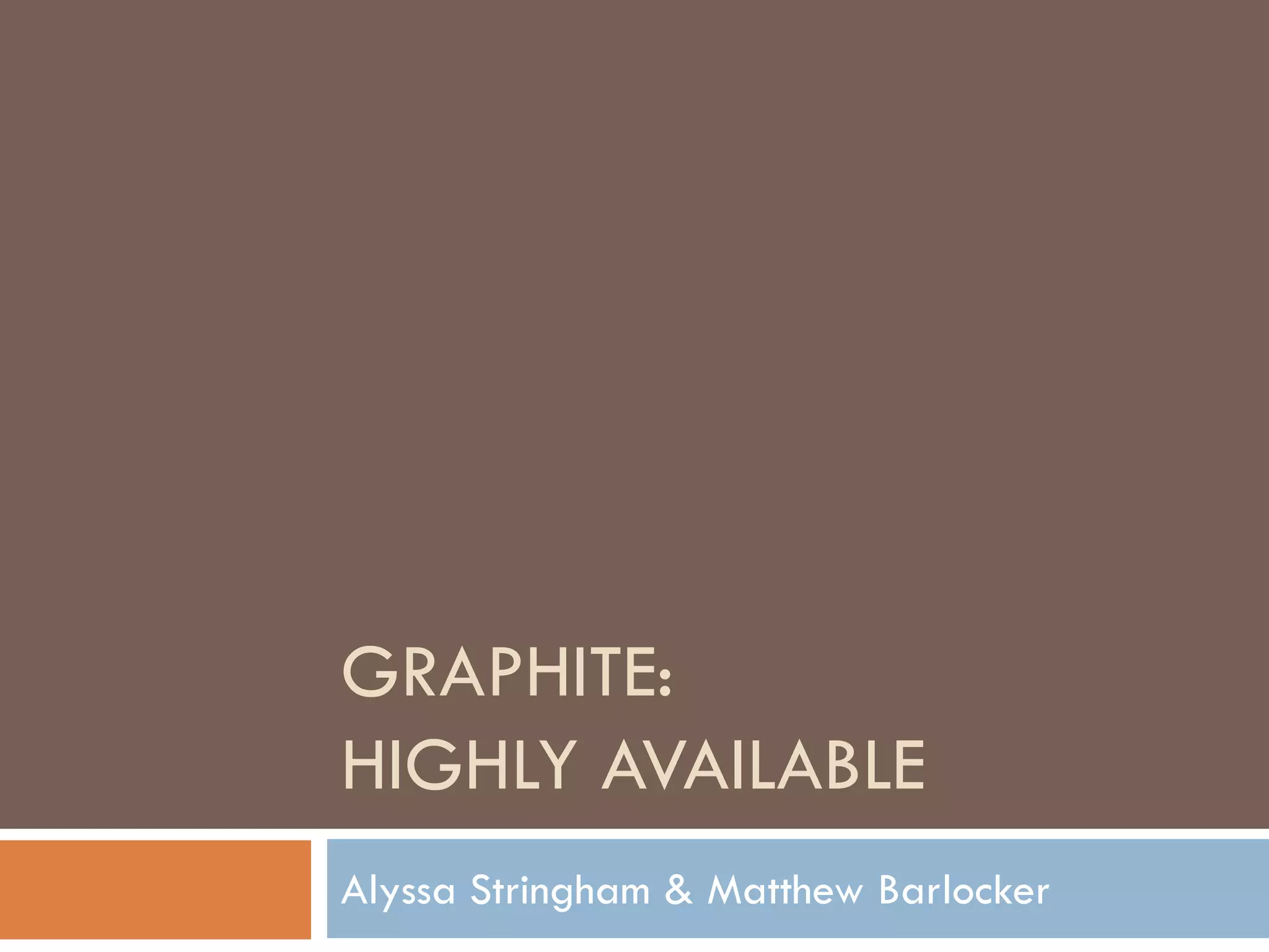 GRAPHITE:
HIGHLY AVAILABLE
Alyssa Stringham & Matthew Barlocker
 
