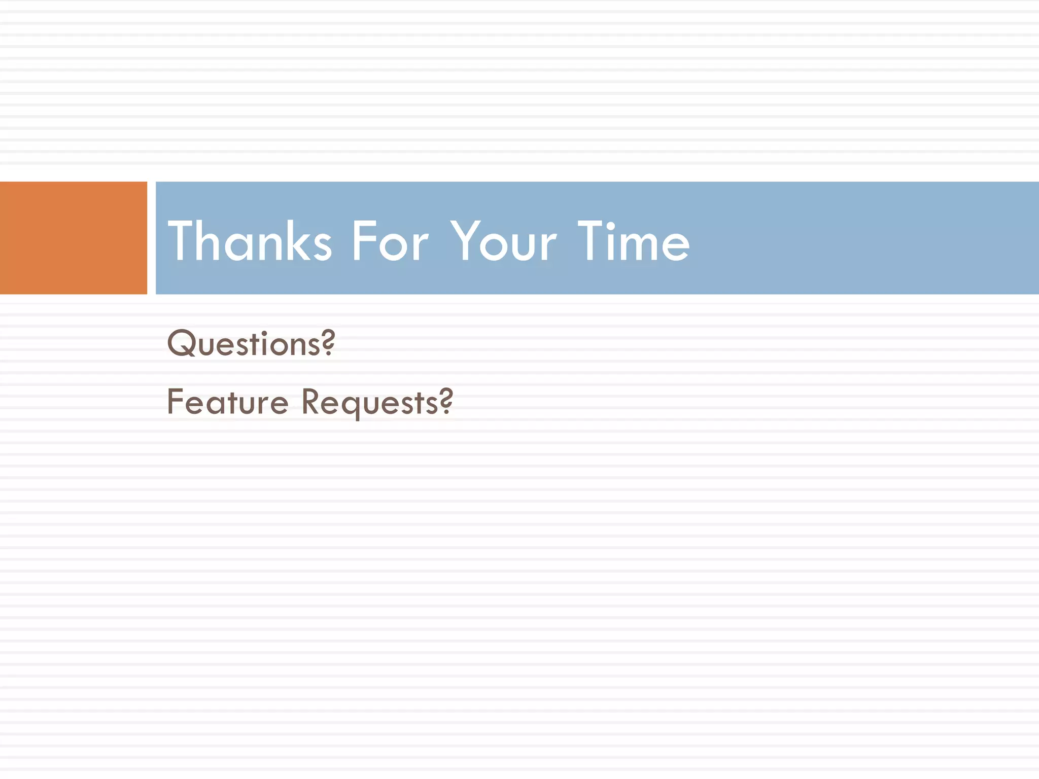 Questions?
Feature Requests?
Thanks For Your Time
 