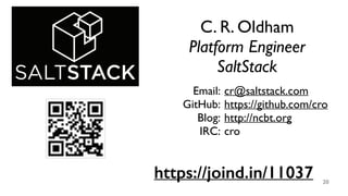 C. R. Oldham	

Platform Engineer	

SaltStack
20
https://joind.in/11037
cr@saltstack.com	

https://github.com/cro	

http://ncbt.org	

cro
Email:	

GitHub:	

Blog:	

IRC:
 