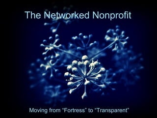 The Networked Nonprofit Moving from “Fortress” to “Transparent” 