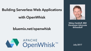 Building Serverless Web Applications
with OpenWhisk
bluemix.net/openwhisk
Niklas Heidloff, IBM
Developer Advocate
@nheidloff
July 2017
 