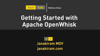 Getting Started with
Apache OpenWhisk
Janakiram MSV
janakiram.com
Tech Talk Webinar Show
 
