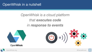 @DanielKrookOpenWhisk.org
OpenWhisk in a nutshell
OpenWhisk is a cloud platform
that executes code
in response to events
OpenWhisk
 