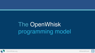 @DanielKrookOpenWhisk.org
The OpenWhisk
programming model
 
