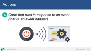 @DanielKrookOpenWhisk.org
Actions
Code that runs in response to an event
(that is, an event handler)
A
 