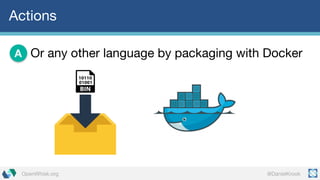 @DanielKrookOpenWhisk.org
Actions
Or any other language by packaging with DockerA
 
