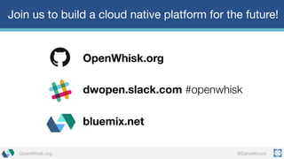 @DanielKrookOpenWhisk.org
Join us to build a cloud native platform for the future!
OpenWhisk.org
dwopen.slack.com #openwhisk
bluemix.net
 