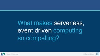 @DanielKrookOpenWhisk.org
What makes serverless,
event driven computing
so compelling?
 