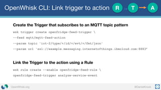 @DanielKrookOpenWhisk.org
OpenWhisk CLI: Link trigger to action
Create the Trigger that subscribes to an MQTT topic patter...