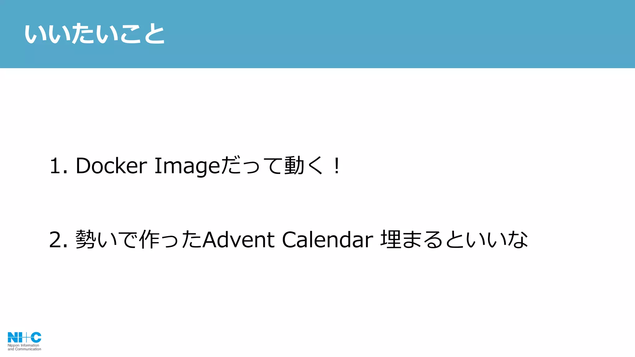 1. Docker Imageだって動く！
2. 勢いで作ったAdvent Calendar 埋まるといいな
いいたいこと
 