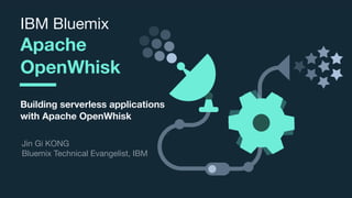 © 2017 IBM Corporation l Interconnect 2017
IBM Bluemix

Apache
OpenWhisk
Building serverless applications
with Apache OpenWhisk
Jin Gi KONG

Bluemix Technical Evangelist, IBM
 