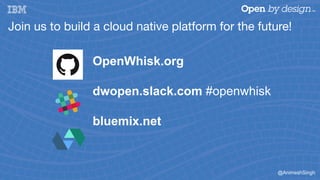 @AnimeshSingh
Join us to build a cloud native platform for the future!
OpenWhisk.org
dwopen.slack.com #openwhisk
bluemix.n...