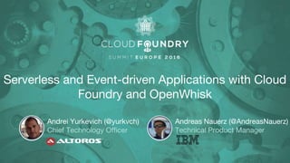 Serverless and Event-driven Applications with Cloud
Foundry and OpenWhisk
Andrei Yurkevich (@yurkvch)
Chief Technology Officer
Andreas Nauerz (@AndreasNauerz)
Technical Product Manager
 