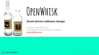 @eljuanchosf | @altoros
OpenWhisk
Event-driven software design
by Juan Pablo Genovese,
Field Cloud Foundry Engineer at Altoros
www.altoros.com
 