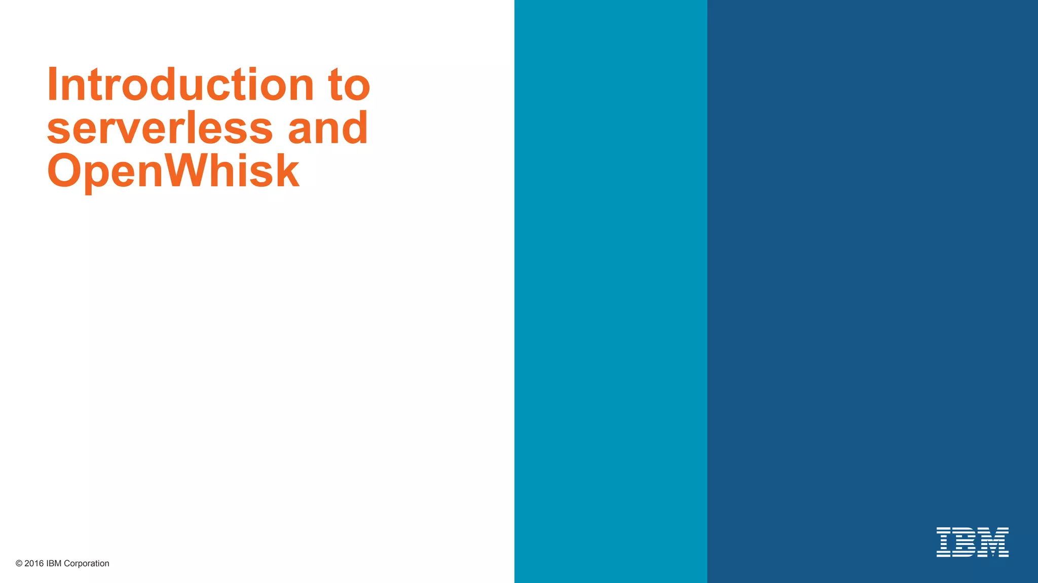 © 2016 IBM Corporation© 2016 IBM Corporation
Introduction to
serverless and
OpenWhisk
 