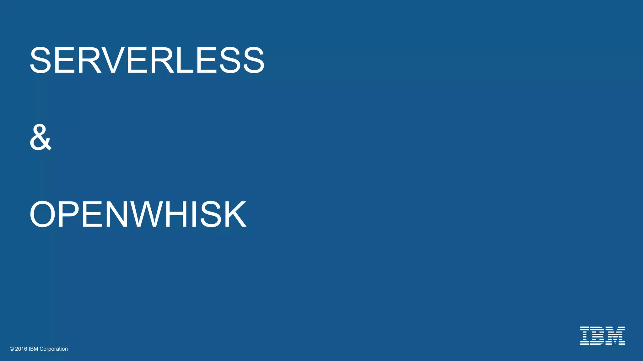 © 2016 IBM Corporation© 2016 IBM Corporation
SERVERLESS
&
OPENWHISK
 