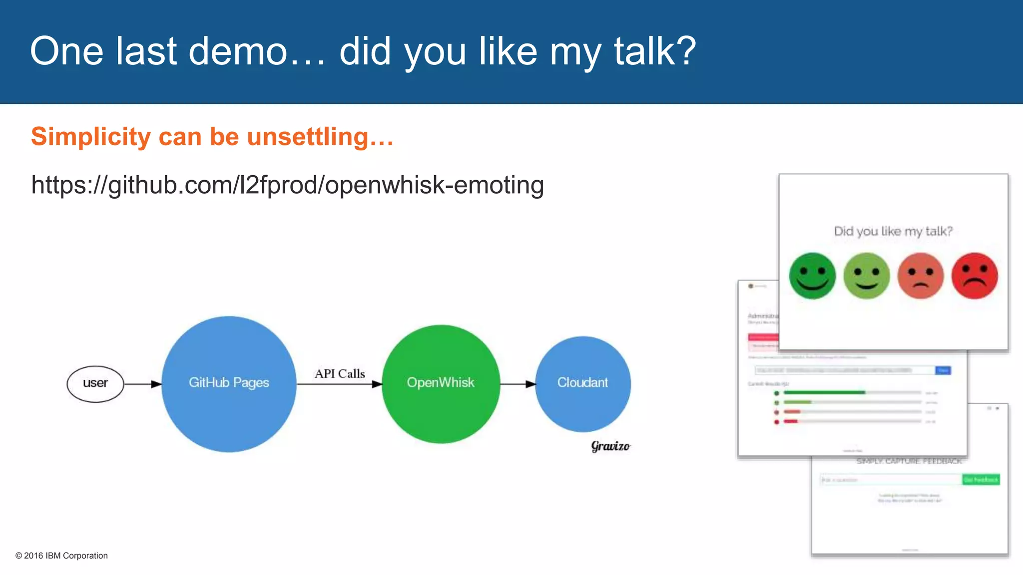 © 2016 IBM Corporation© 2016 IBM Corporation
One last demo… did you like my talk?
https://github.com/l2fprod/openwhisk-emoting
Simplicity can be unsettling…
 