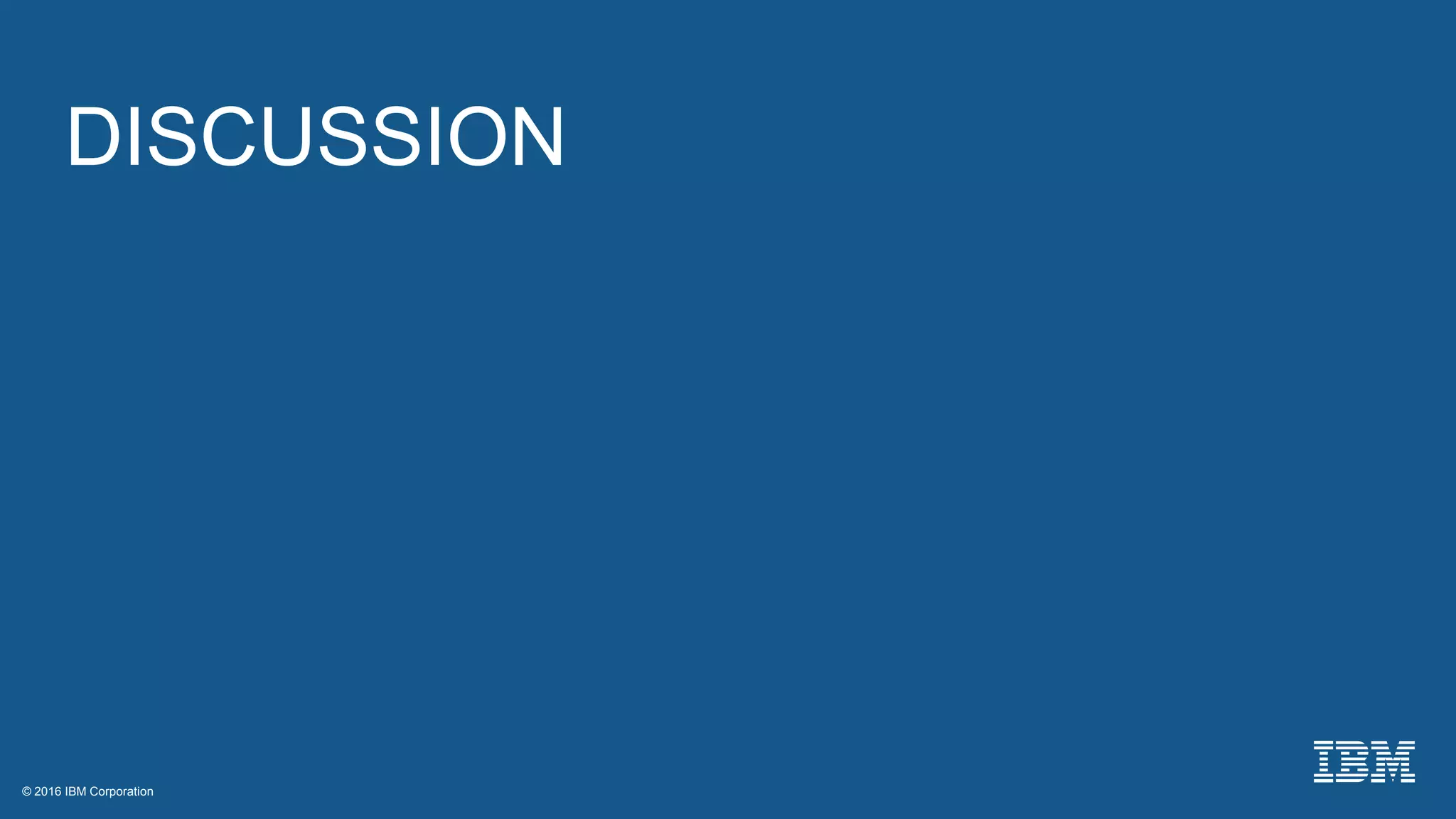 © 2016 IBM Corporation© 2016 IBM Corporation
DISCUSSION
 