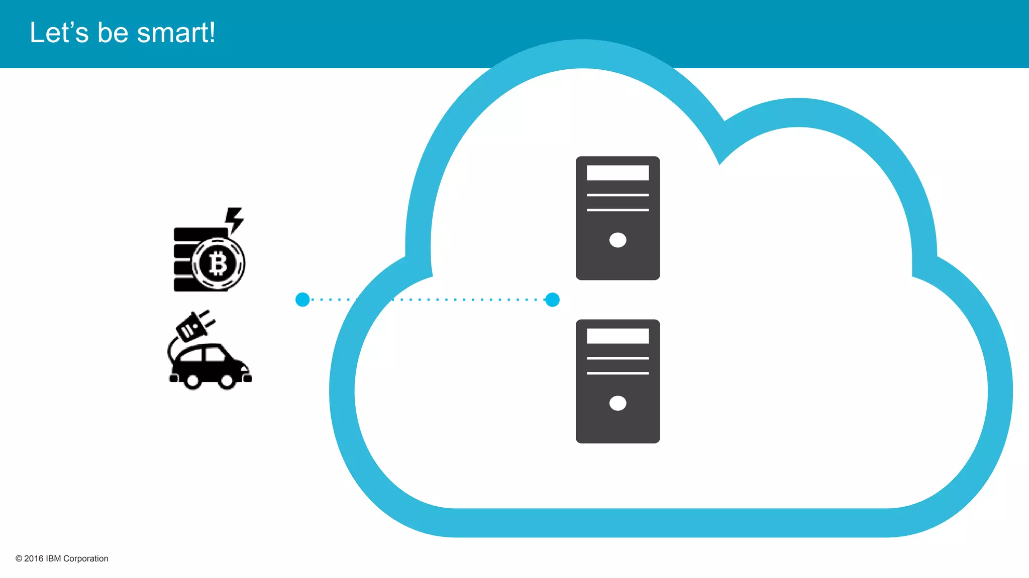 © 2016 IBM Corporation© 2016 IBM Corporation
Let’s be smart!
 