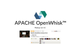 APACHE OpenWhisk™
Meetup vol #2
 