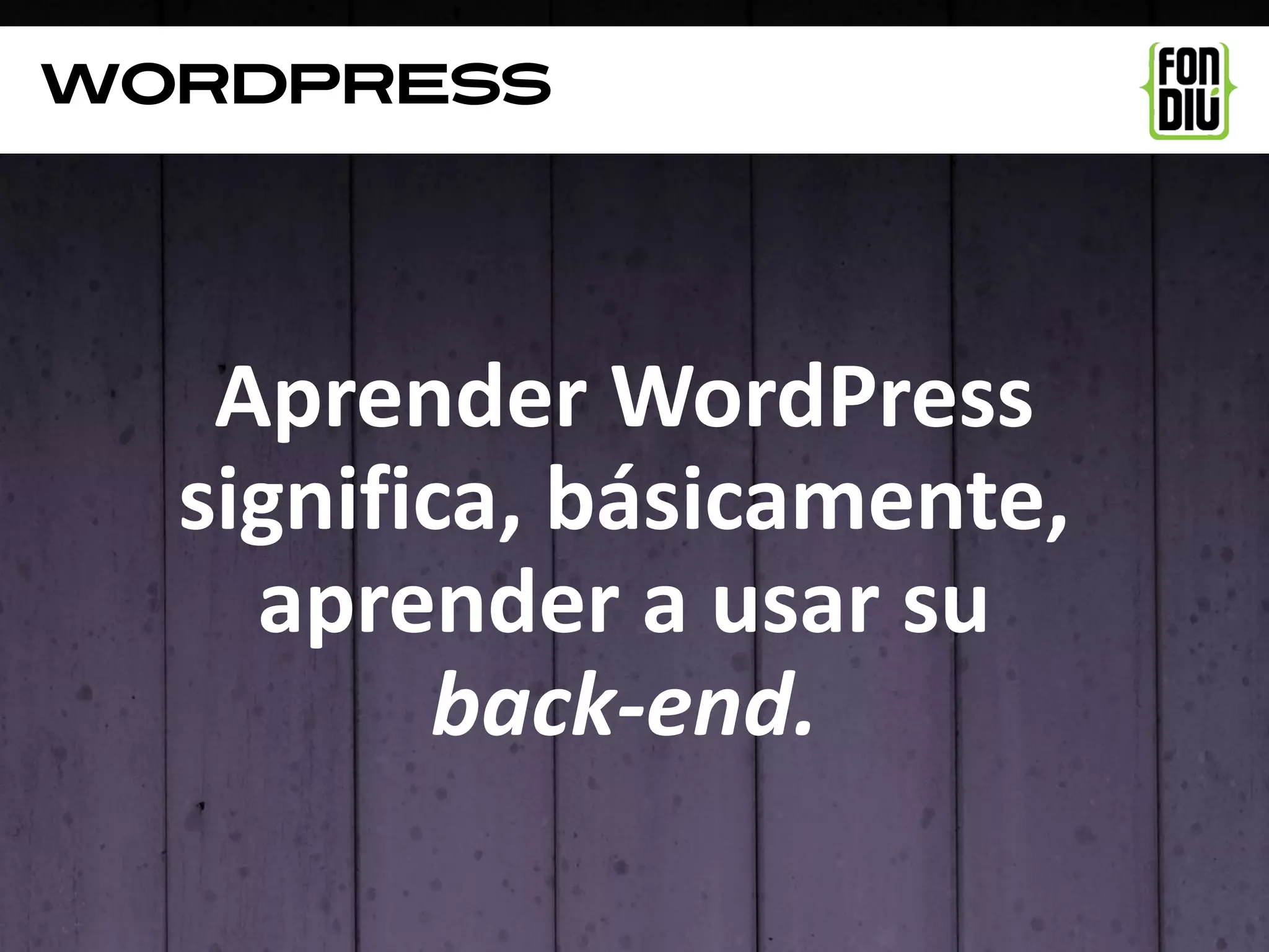 WordpresS




   Aprender WordPress
  significa, básicamente,
    aprender a usar su
         back-end.
 