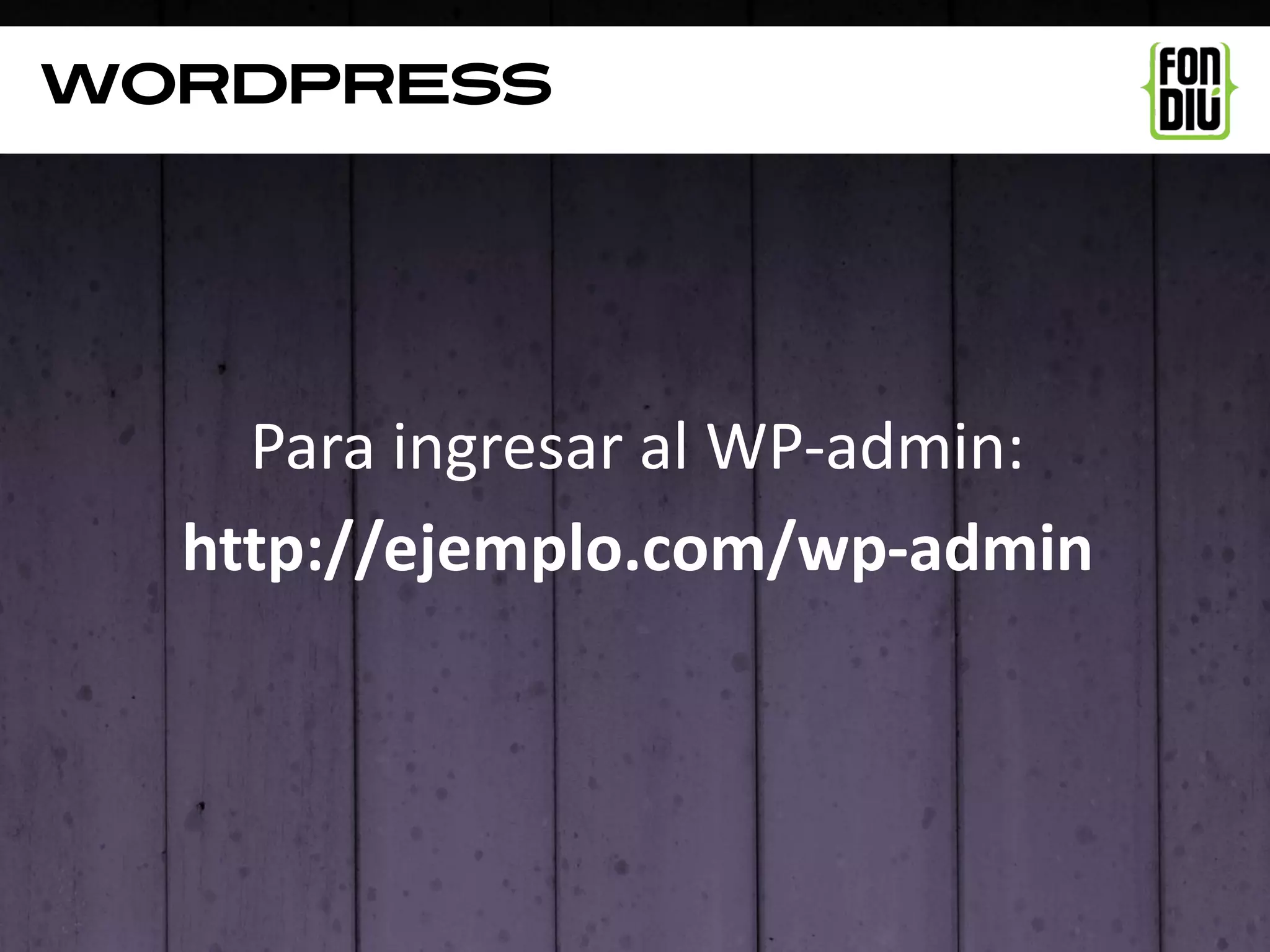 WordpresS




    Para ingresar al WP-admin:
  http://ejemplo.com/wp-admin
 