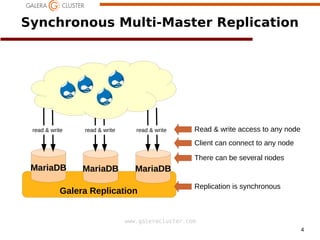 4
www.galeracluster.com
MariaDB MariaDB MariaDB
Synchronous Multi-Master Replication
Galera Replication
Replication is synchronous
read & write read & write read & write
Client can connect to any node
There can be several nodes
Read & write access to any node
 