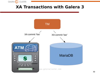 49
www.galeracluster.com
XA Transactions with Galera 3
TM
RM RM
XA start ‘foo’ XA start ‘bar’
foo bar
Work on ‘foo’ Work on ‘bar’XA prepare ‘foo’ XA prepare ‘bar’XA commit ‘foo’ XA commit ‘bar’
foo bar
MariaDB
 