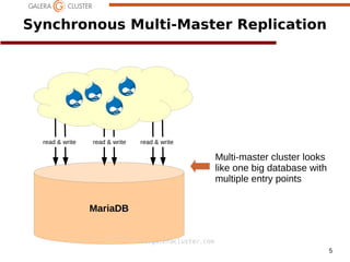 5
www.galeracluster.com
MariaDB
Synchronous Multi-Master Replication
a
Multi-master cluster looks
like one big database with
multiple entry points
read & write read & write read & write
 