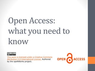 Open Access:
what you need to
know
This work is licensed under a Creative Commons
Attribution 4.0 International License. Authored
by the opeNWorks project.
 