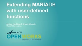 Extending MARIADB
with user-defined
functions
Andrew Hutchings & Sylvain Arbaudie
MariaDB Corporation
 