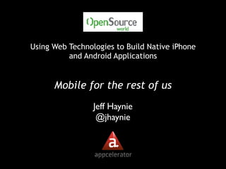 Using Web Technologies to Build Native iPhone
          and Android Applications


      Mobile for the rest of us
                 Jeff Haynie
                  @jhaynie
 