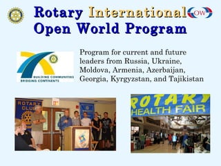 Rotary   International Open World Program Program for current and future leaders from Russia, Ukraine, Moldova, Armenia, Azerbaijan, Georgia, Kyrgyzstan, and Tajikistan 