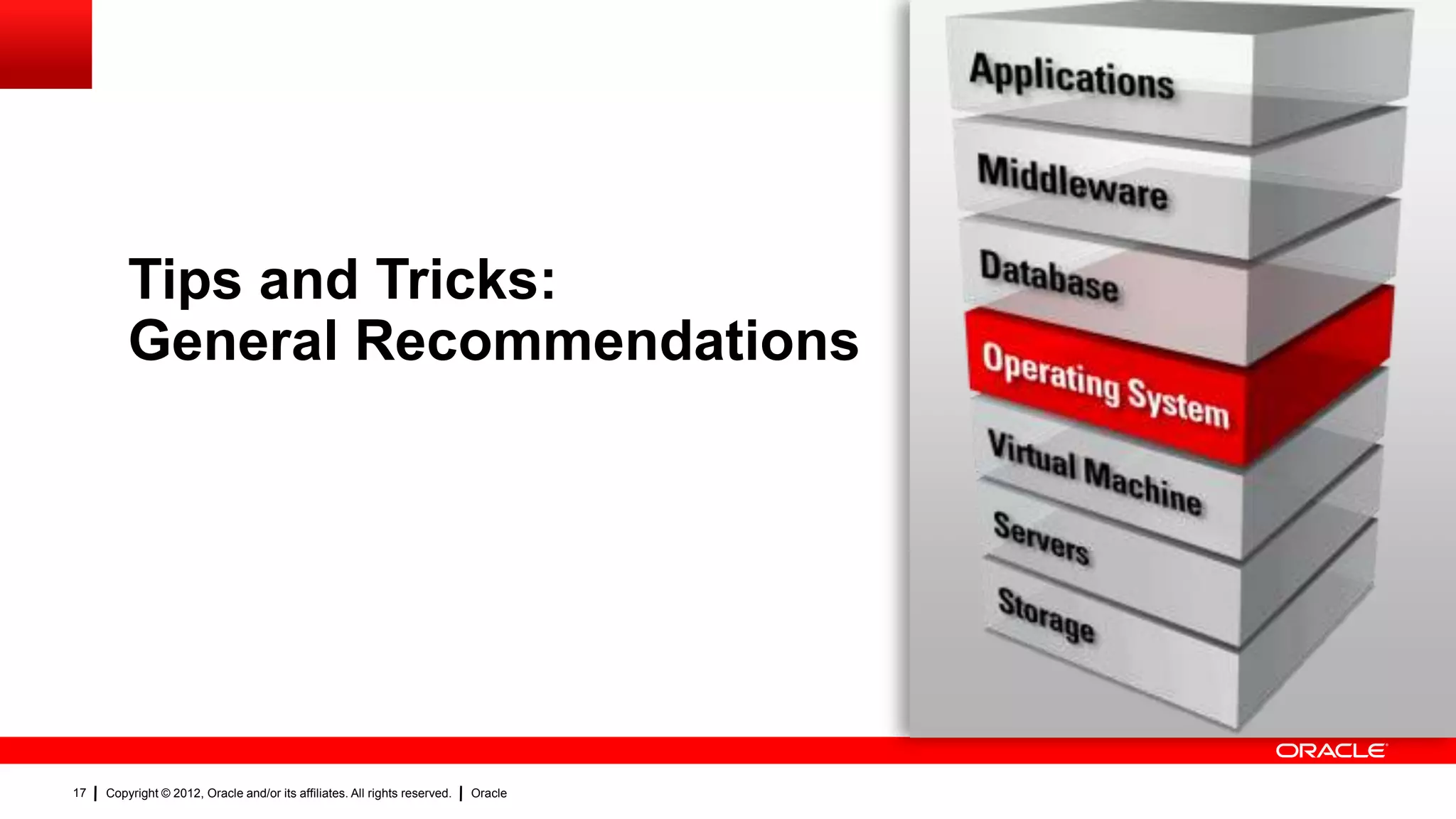 Tips and Tricks:
         General Recommendations




17   Copyright © 2012, Oracle and/or its affiliates. All rights reserved.   Oracle
 