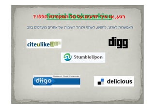 ‫רגע, ‪Bookmarking‬המקורות הללו ?‬
         ‫אז איך יודעים על כל ‪Social‬‬
                      ‫א ך ודע ם‬

‫האפשרות לארגן, לחפש, לשתף ולנהל רשימות של אתרים מועדפים בווב‬
 