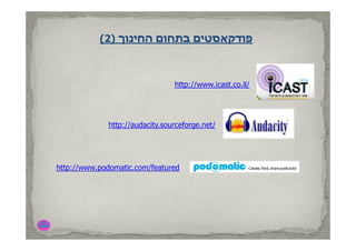 (2) ‫פודקאסטים בתחום החינוך‬
               ‫הח נוך‬       ‫פודקאסט ם‬



                                http://www.icast.co.il/




             http://audacity.sourceforge.net/
             http://audacity sourceforge net/




http://www.podomatic.com/featured
 