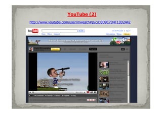 YouTube (2)
http://www.youtube.com/user/mwesch#p/c/D3D9C7D4F13D2442
 