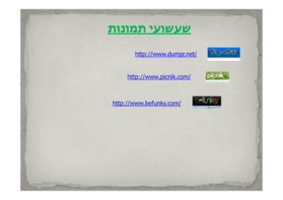 ‫שעשועי תמונות‬
        ‫שעשוע‬

       http://www.dumpr.net/
       http://www dumpr net/


     http://www.picnik.com/
     http://www picnik com/



http://www.befunky.com/
 