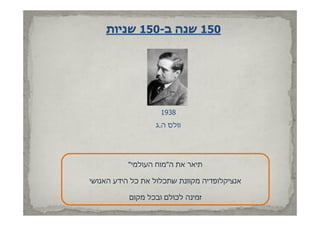 ‫051 שנה ב-051 שניות‬




                    ‫8391‬
                  ‫וולס ה.ג‬




          ‫תיאר את ה"מוח העולמי"‬

‫אנציקלופדיה מקוונת שתכלול את כל הידע האנושי‬

           ‫זמינה לכולם ובכל מקום‬
 