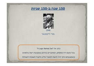 ‫051 שנה ב-051 שניות‬




                         ‫6491‬
                    ‫מורי ליינסטאר‬




               ‫כתב את "‪"A Logic Named Joe‬‬
                  ‫‪L i N‬‬     ‫‪dJ‬‬

‫בכל מקום יהיו מסופים, המחוברים ביניהם באמצעות רשת טלפונים‬

‫ובאמצעותם ניתן יהיה לגשת למאגרי מידע ולקבל תשובות לשאלות‬
 