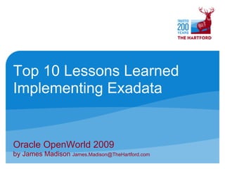 Top 10 Lessons Learned
Implementing Exadata


Oracle OpenWorld 2009
by James Madison James.Madison@TheHartford.com
 