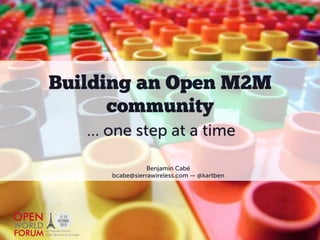 Building an Open M2M
      community
   … one step at a time

                 Benjamin Cabé
      bcabe@sierrawireless.com — @kartben
 